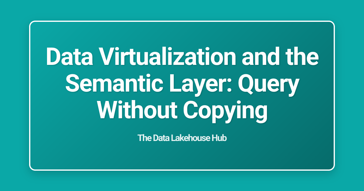 Data Virtualization and the Semantic Layer: Query Without Copying