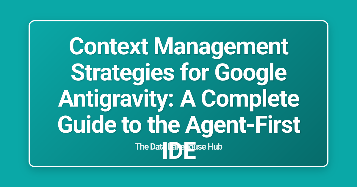 Context Management Strategies for Google Antigravity: A Complete Guide to the Agent-First IDE